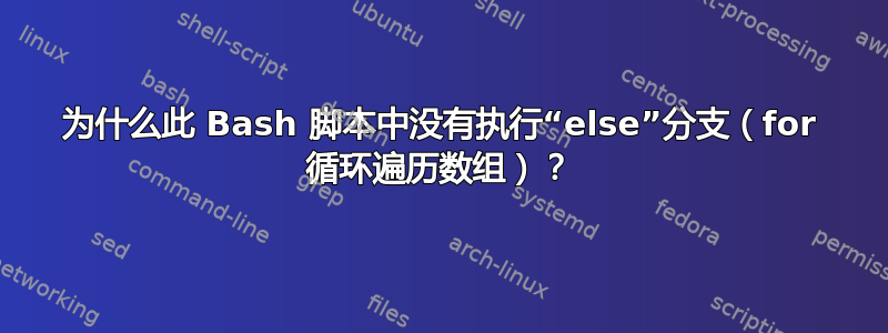 为什么此 Bash 脚本中没有执行“else”分支（for 循环遍历数组）？