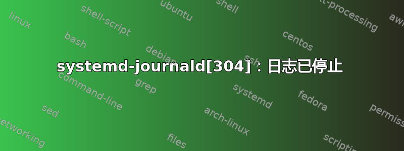 systemd-journald[304]：日志已停止