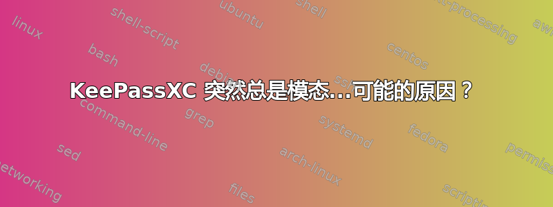 KeePassXC 突然总是模态...可能的原因？