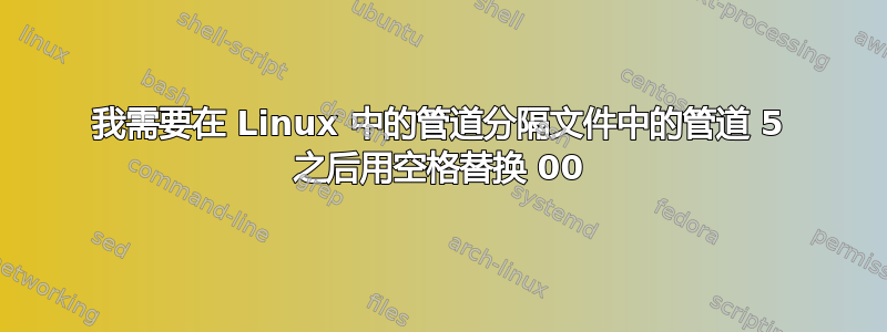 我需要在 Linux 中的管道分隔文件中的管道 5 之后用空格替换 00