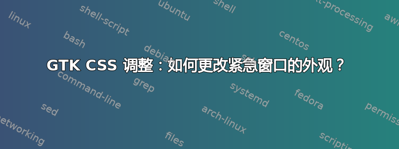 GTK CSS 调整：如何更改紧急窗口的外观？