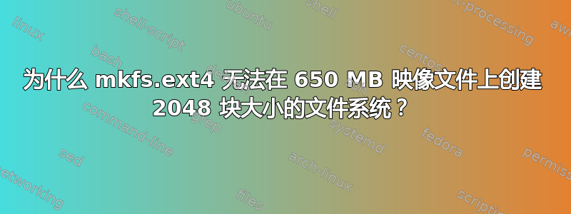 为什么 mkfs.ext4 无法在 650 MB 映像文件上创建 2048 块大小的文件系统？