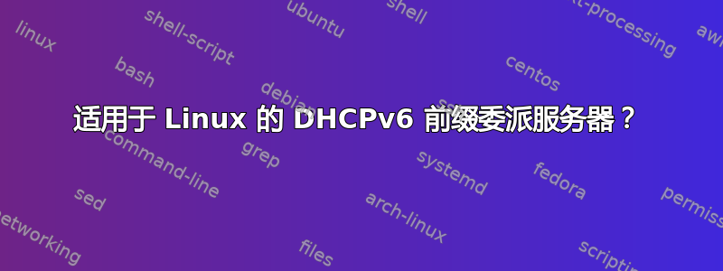 适用于 Linux 的 DHCPv6 前缀委派服务器？