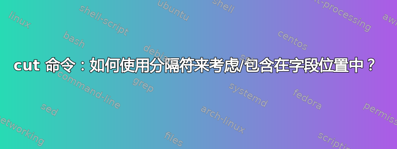 cut 命令：如何使用分隔符来考虑/包含在字段位置中？