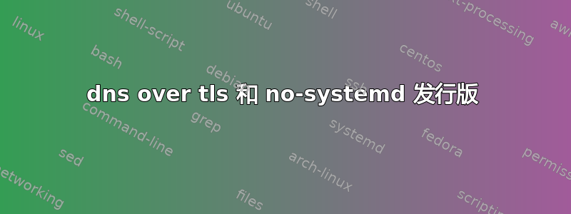 dns over tls 和 no-systemd 发行版