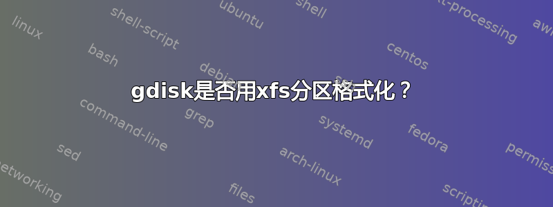 gdisk是否用xfs分区格式化？