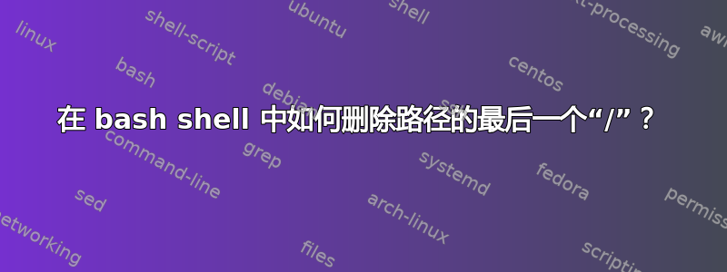 在 bash shell 中如何删除路径的最后一个“/”？