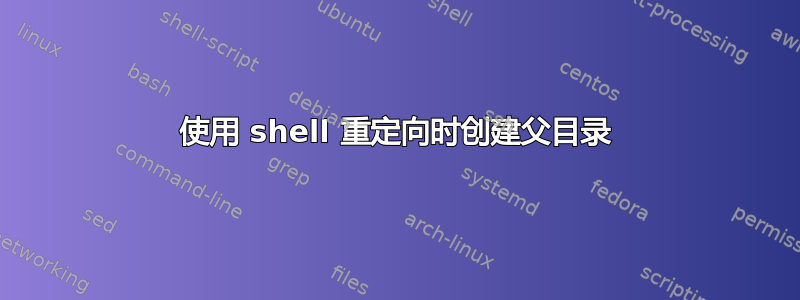 使用 shell 重定向时创建父目录