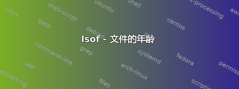 lsof - 文件的年龄