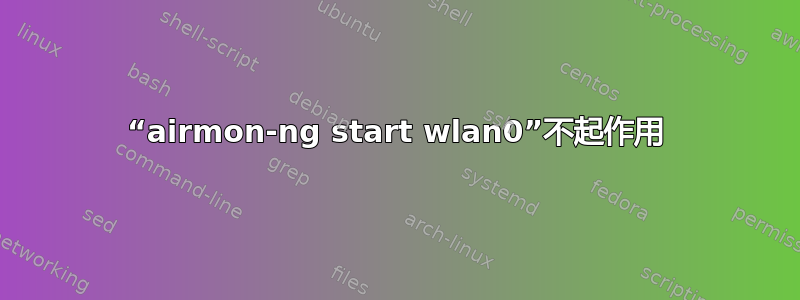 “airmon-ng start wlan0”不起作用