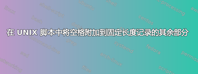 在 UNIX 脚本中将空格附加到固定长度记录的其余部分