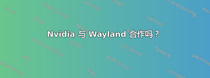 Nvidia 与 Wayland 合作吗？