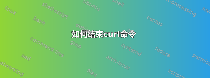 如何结束curl命令