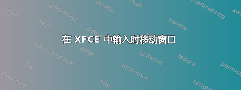 在 XFCE 中输入时移动窗口