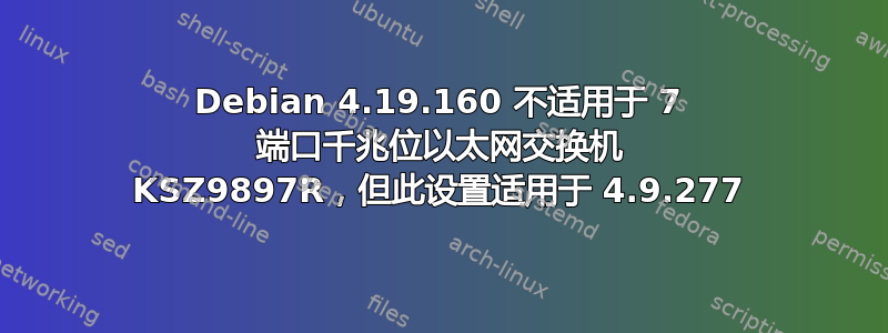 Debian 4.19.160 不适用于 7 端口千兆位以太网交换机 KSZ9897R，但此设置适用于 4.9.277