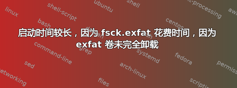 启动时间较长，因为 fsck.exfat 花费时间，因为 exfat 卷未完全卸载