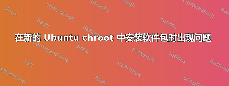 在新的 Ubuntu chroot 中安装软件包时出现问题