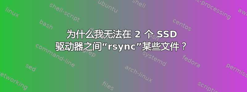 为什么我无法在 2 个 SSD 驱动器之间“rsync”某些文件？