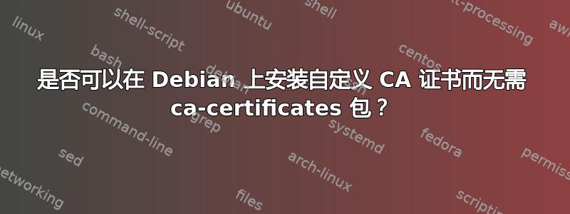 是否可以在 Debian 上安装自定义 CA 证书而无需 ca-certificates 包？