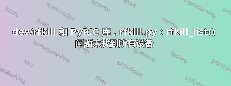 dev/rfkill 和 PyRIC 库，rfkill.py：rfkill_list() 问题未找到所有设备