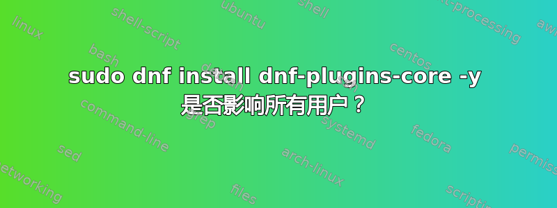 sudo dnf install dnf-plugins-core -y 是否影响所有用户？