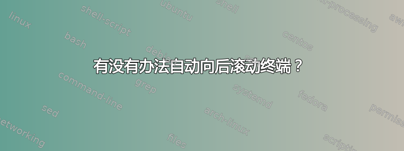 有没有办法自动向后滚动终端？