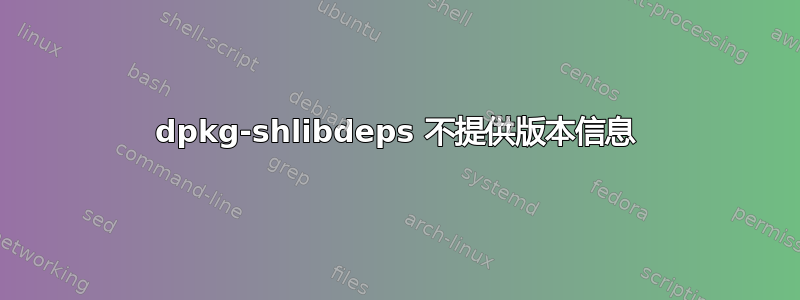 dpkg-shlibdeps 不提供版本信息