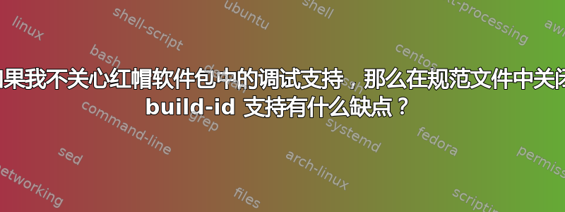 如果我不关心红帽软件包中的调试支持，那么在规范文件中关闭 build-id 支持有什么缺点？