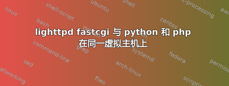 lighttpd fastcgi 与 python 和 php 在同一虚拟主机上