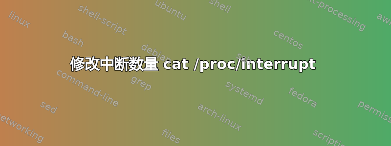 修改中断数量 cat /proc/interrupt