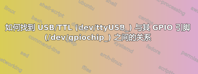 如何找到 USB/TTL (dev/ttyUSB_) 与其 GPIO 引脚 (/dev/gpiochip_) 之间的关系