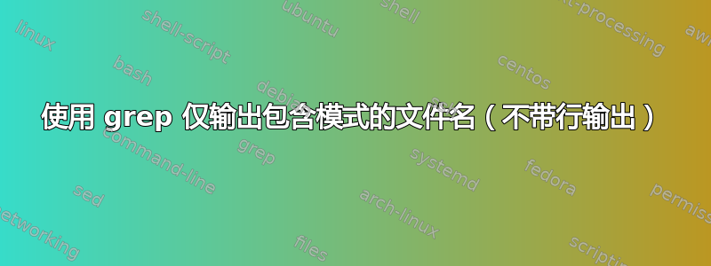 使用 grep 仅输出包含模式的文件名（不带行输出）