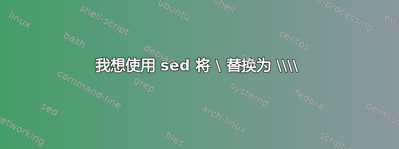 我想使用 sed 将 \ 替换为 \\\\