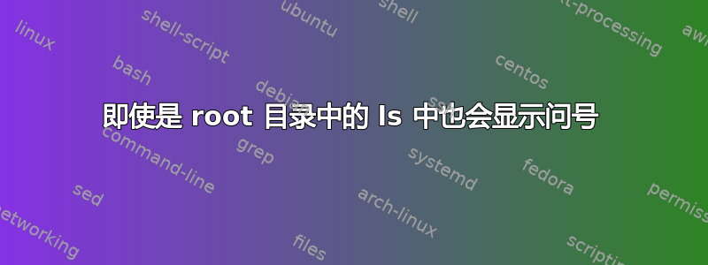 即使是 root 目录中的 ls 中也会显示问号