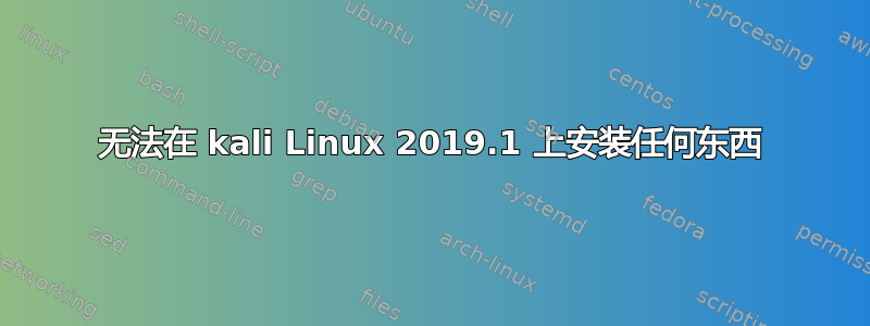 无法在 kali Linux 2019.1 上安装任何东西