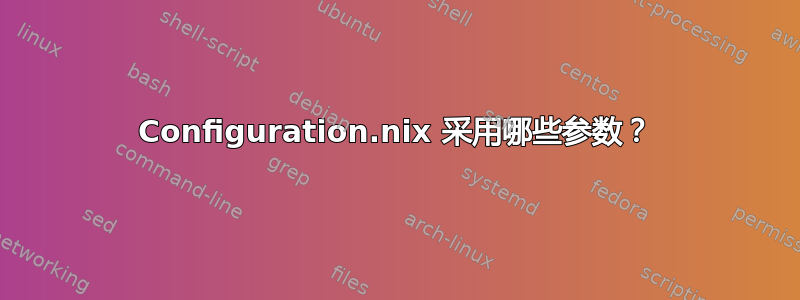 Configuration.nix 采用哪些参数？