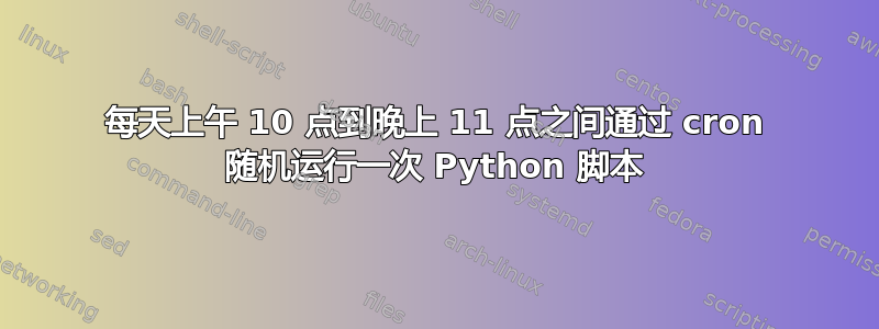 每天上午 10 点到晚上 11 点之间通过 cron 随机运行一次 Python 脚本