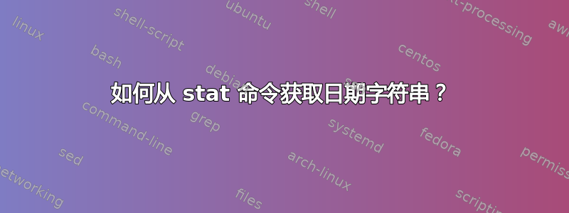 如何从 stat 命令获取日期字符串？