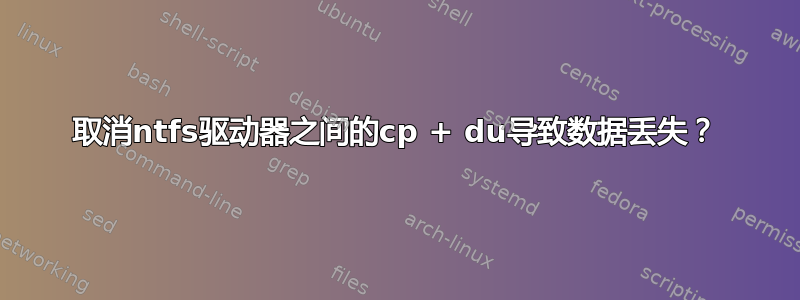 取消ntfs驱动器之间的cp + du导致数据丢失？