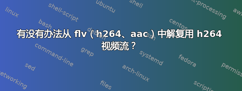 有没有办法从 flv（h264、aac）中解复用 h264 视频流？