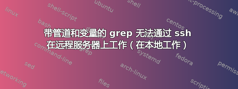 带管道和变量的 grep 无法通过 ssh 在远程服务器上工作（在本地工作）