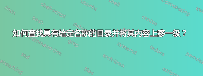 如何查找具有给定名称的目录并将其内容上移一级？