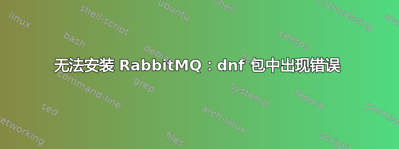 无法安装 RabbitMQ：dnf 包中出现错误