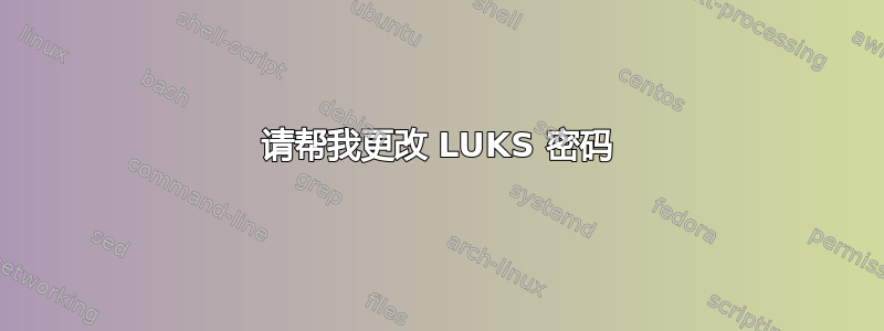 请帮我更改 LUKS 密码