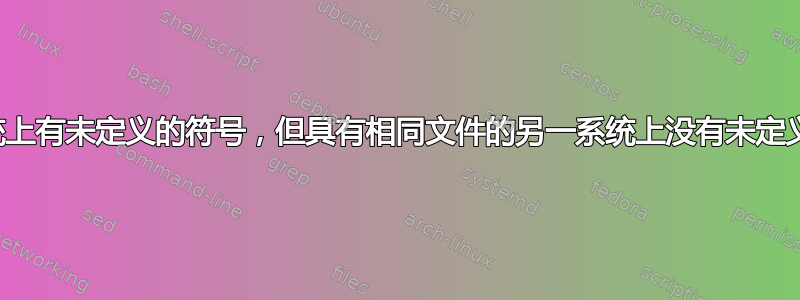 一个系统上有未定义的符号，但具有相同文件的另一系统上没有未定义的符号