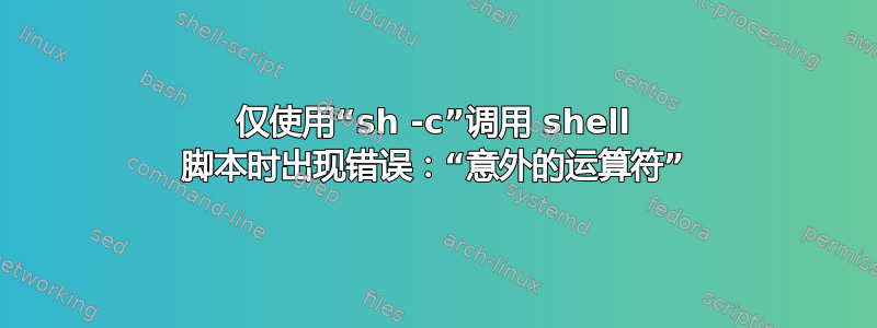 仅使用“sh -c”调用 shell 脚本时出现错误：“意外的运算符”