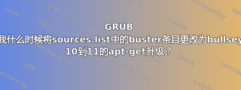 GRUB 何时创建新配置？我什么时候将sources.list中的buster条目更改为bullseye并运行Debian 10到11的apt-get升级？