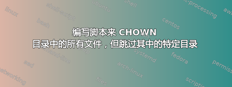 编写脚本来 CHOWN 目录中的所有文件，但跳过其中的特定目录