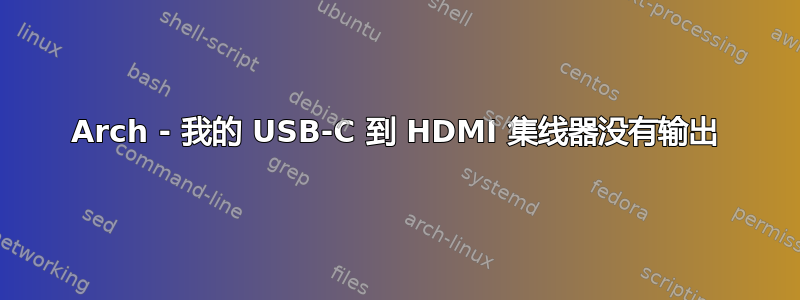 Arch - 我的 USB-C 到 HDMI 集线器没有输出