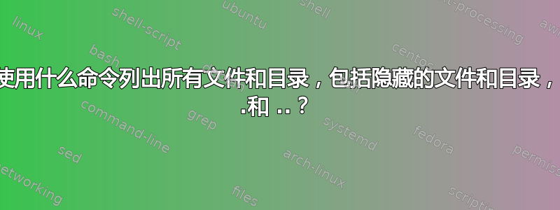 我将使用什么命令列出所有文件和目录，包括隐藏的文件和目录，除了 .和 ..？